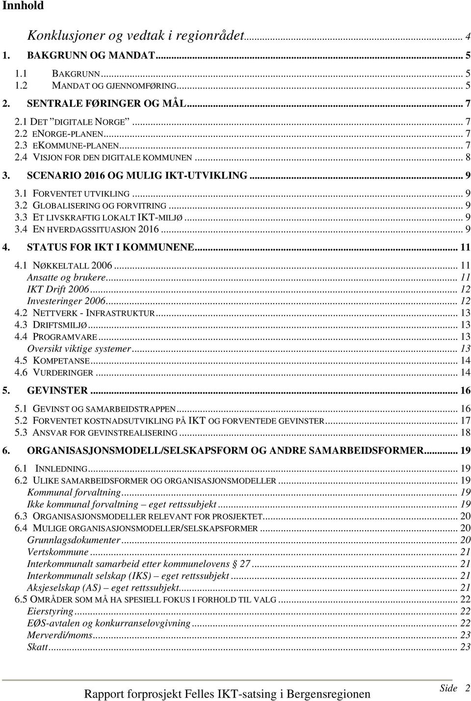 .. 9 3.4 EN HVERDAGSSITUASJON 2016... 9 4. STATUS FOR IKT I KOMMUNENE... 11 4.1 NØKKELTALL 2006... 11 Ansatte og brukere... 11 IKT Drift 2006... 12 Investeringer 2006... 12 4.