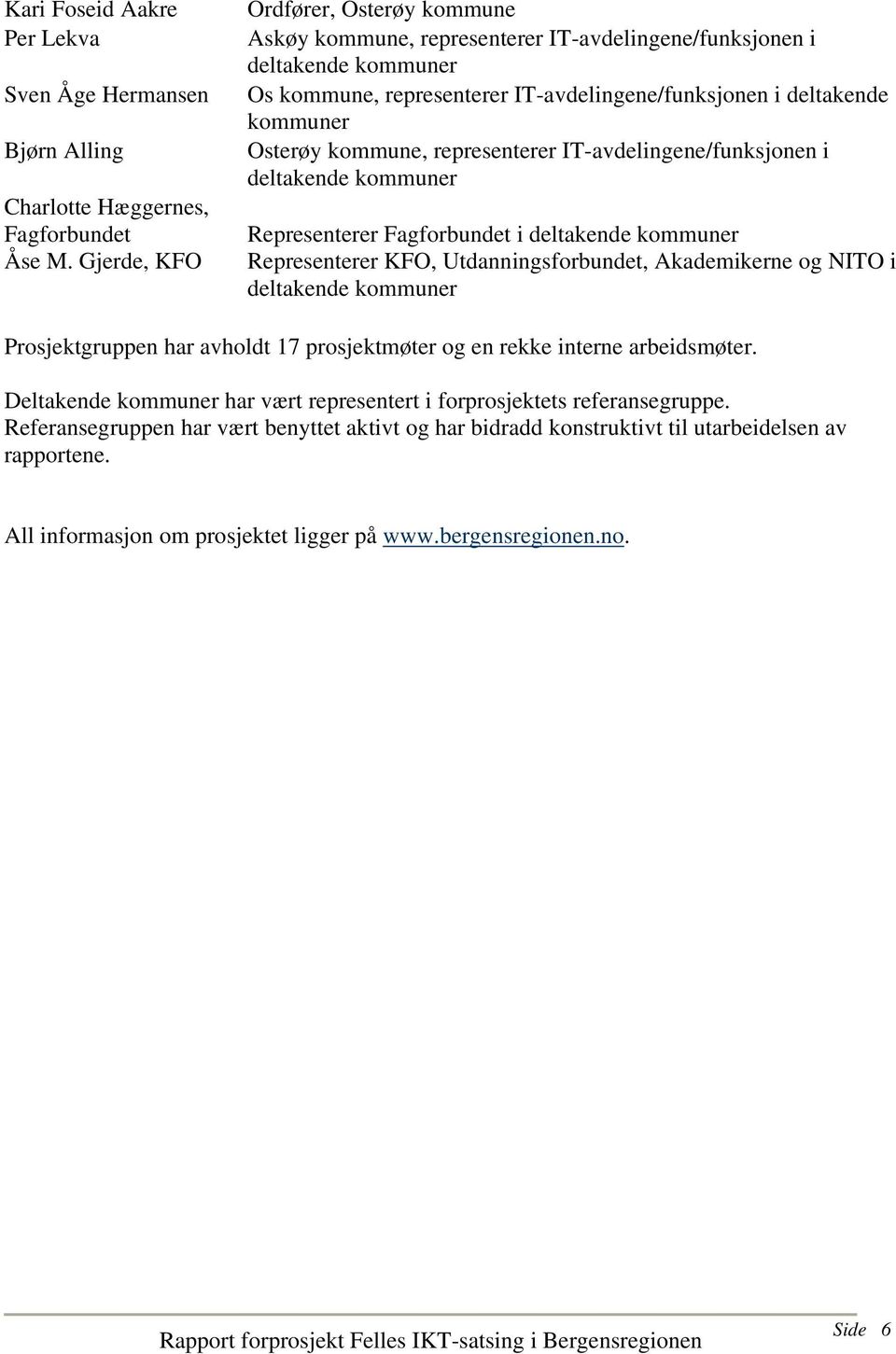 kommune, representerer IT-avdelingene/funksjonen i deltakende kommuner Representerer Fagforbundet i deltakende kommuner Representerer KFO, Utdanningsforbundet, Akademikerne og NITO i deltakende