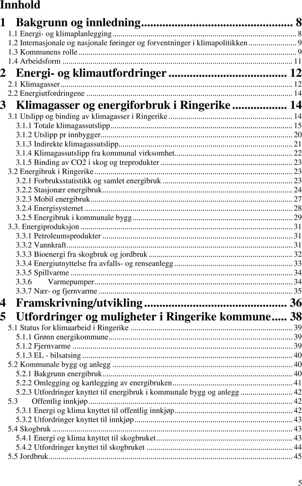 .. 15 3.1.2 Utslipp pr innbygger... 20 3.1.3 Indirekte klimagassutslipp... 21 3.1.4 Klimagassutslipp fra kommunal virksomhet... 22 3.1.5 Binding av CO2 i skog og treprodukter... 23 3.