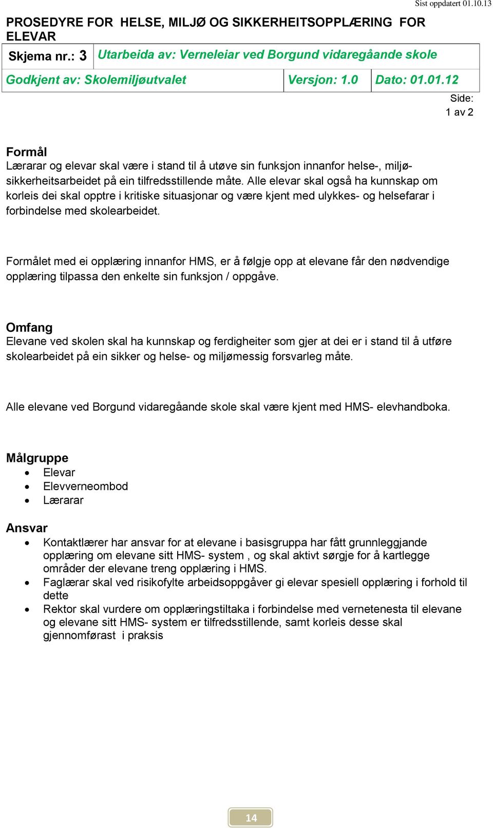 Alle elevar skal også ha kunnskap om korleis dei skal opptre i kritiske situasjonar og være kjent med ulykkes- og helsefarar i forbindelse med skolearbeidet.