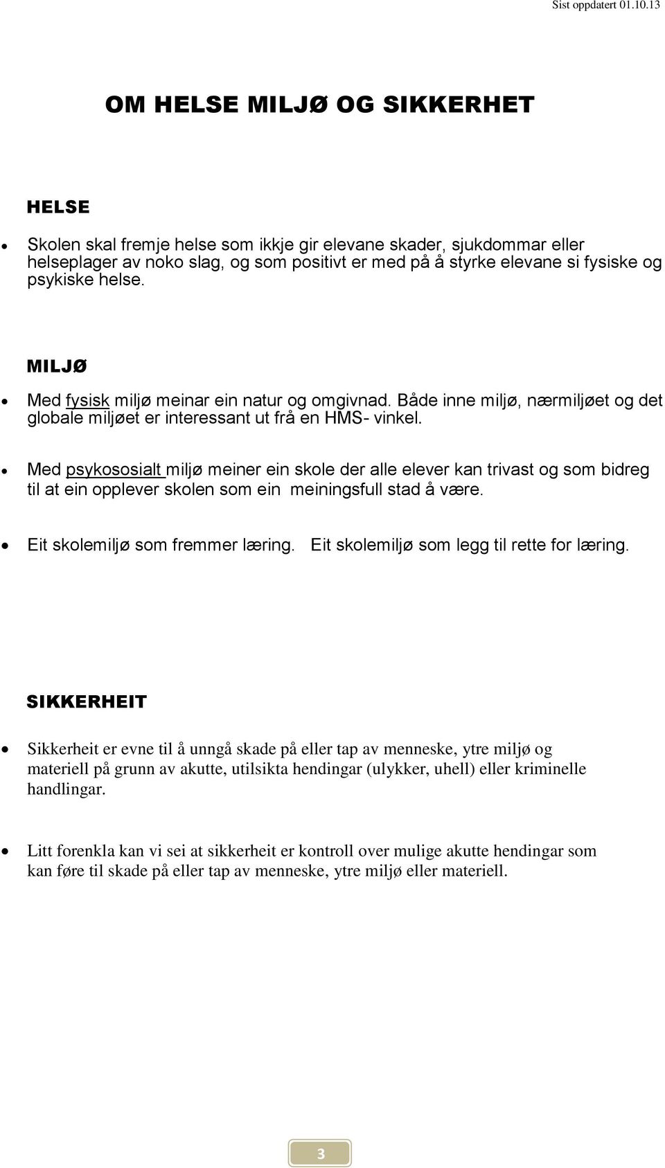 Med psykososialt miljø meiner ein skole der alle elever kan trivast og som bidreg til at ein opplever skolen som ein meiningsfull stad å være. Eit skolemiljø som fremmer læring.