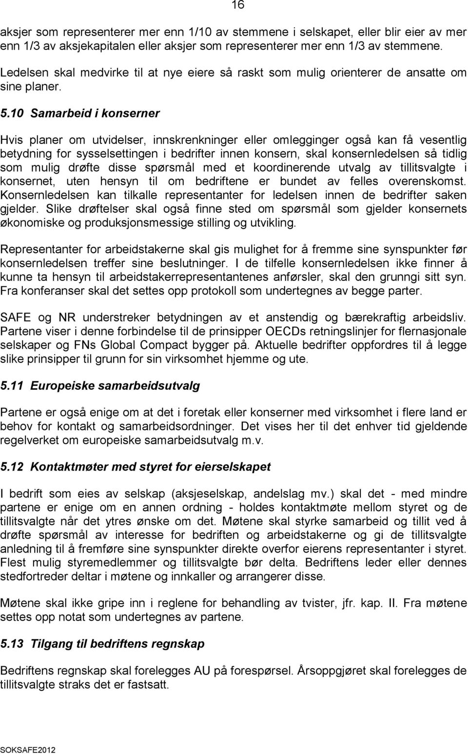 10 Samarbeid i konserner Hvis planer om utvidelser, innskrenkninger eller omlegginger også kan få vesentlig betydning for sysselsettingen i bedrifter innen konsern, skal konsernledelsen så tidlig som