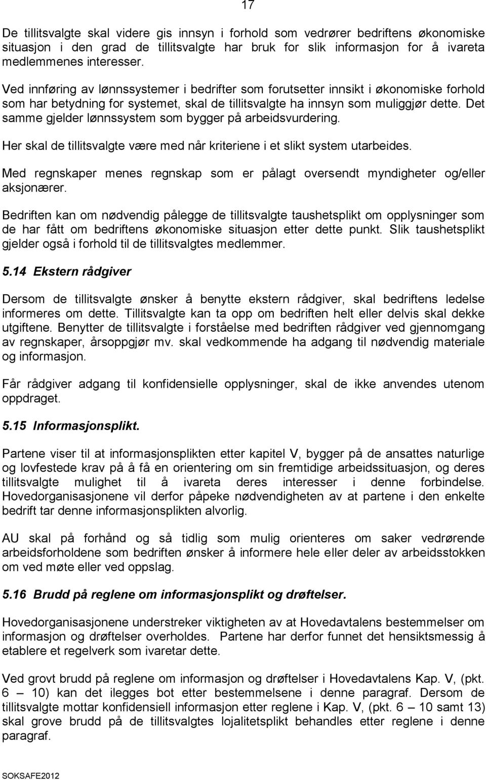 Det samme gjelder lønnssystem som bygger på arbeidsvurdering. Her skal de tillitsvalgte være med når kriteriene i et slikt system utarbeides.