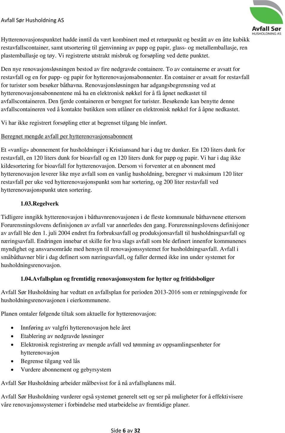 To av containerne er avsatt for restavfall og en for papp- og papir for hytterenovasjonsabonnenter. En container er avsatt for restavfall for turister som besøker båthavna.