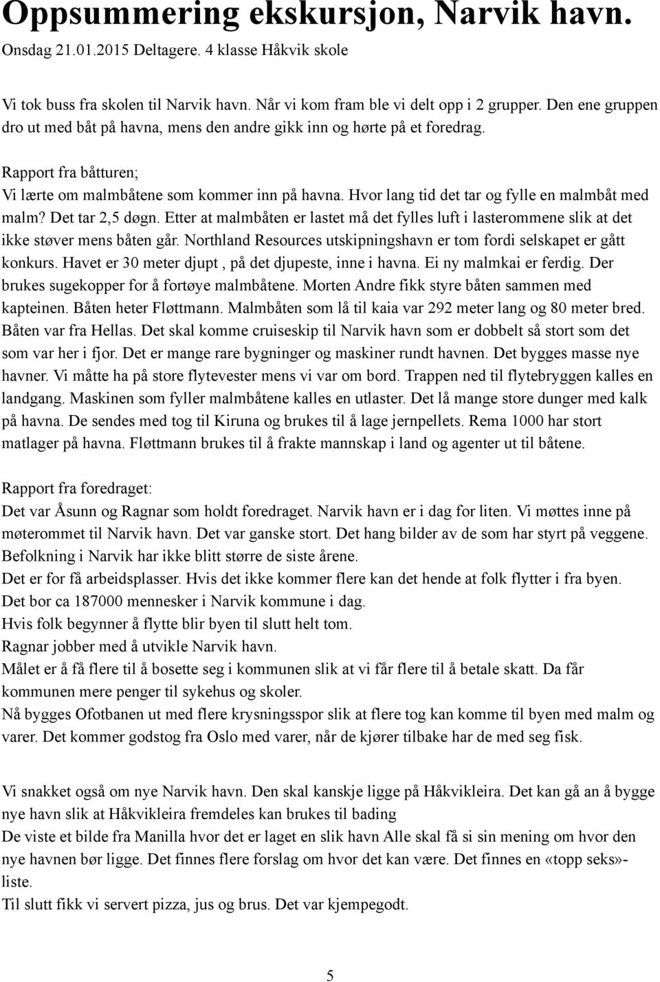 Hvor lang tid det tar og fylle en malmbåt med malm? Det tar 2,5 døgn. Etter at malmbåten er lastet må det fylles luft i lasterommene slik at det ikke støver mens båten går.