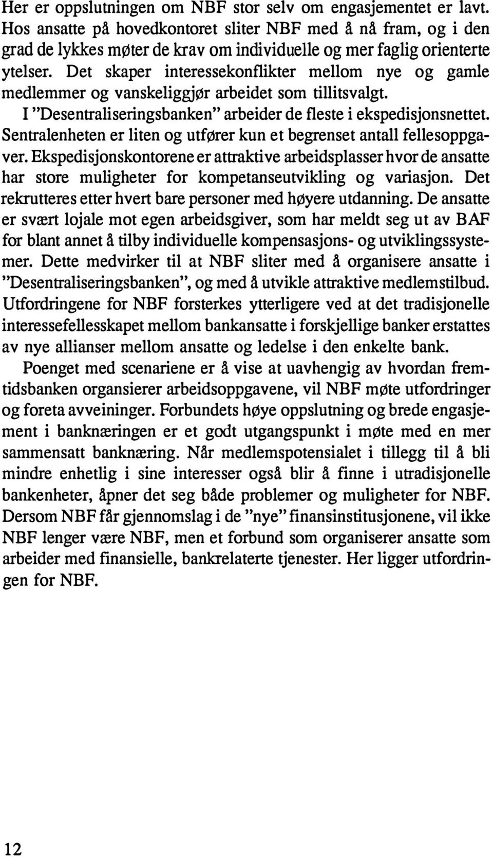 Det skaper interessekonflikter mellom nye og gamle medlemmer og vanskeliggjør arbeidet som tillitsvalgt. I "Desentraliseringsbanken" arbeider de fleste i ekspedisjonsnettet.