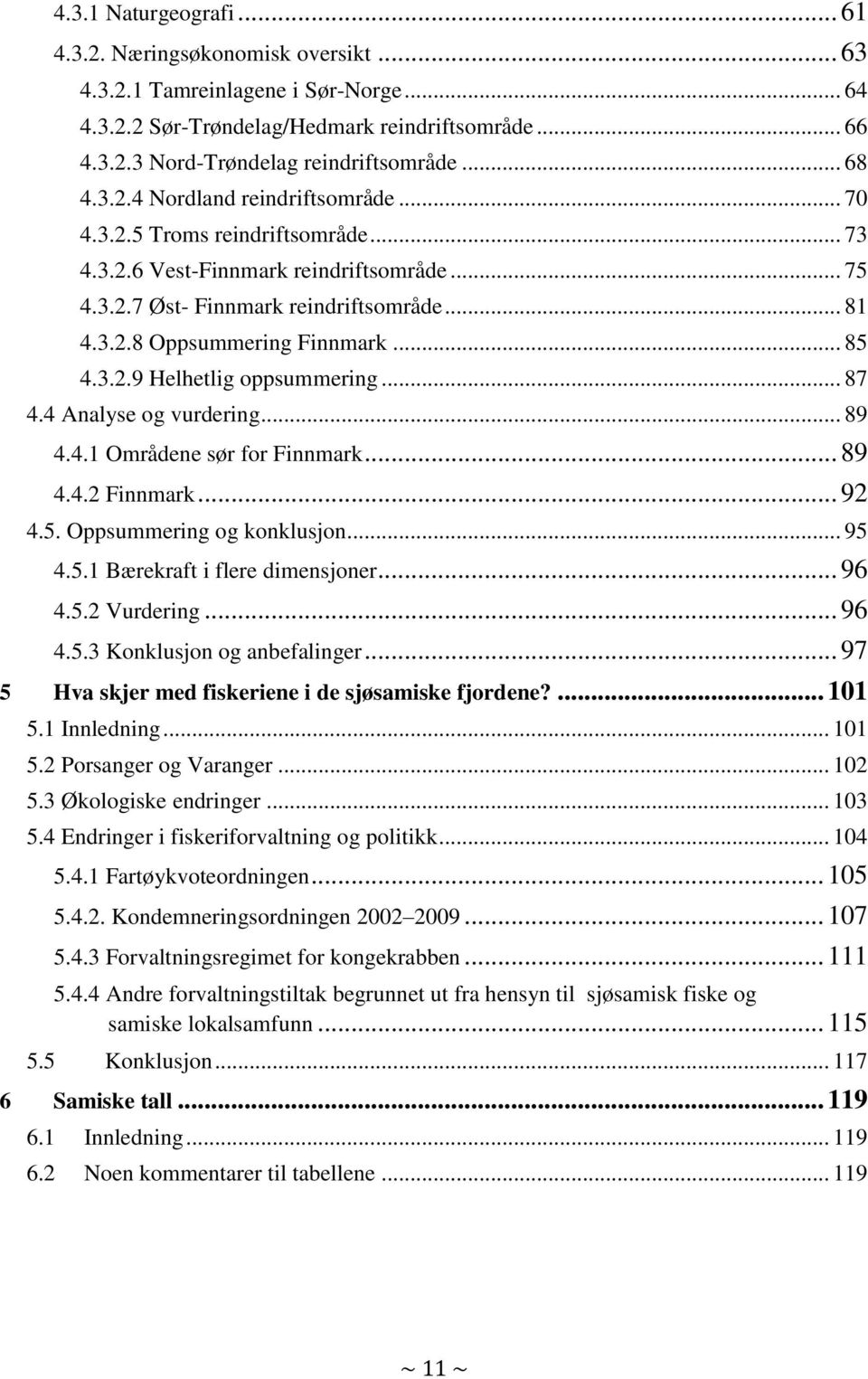 .. 85 4.3.2.9 Helhetlig oppsummering... 87 4.4 Analyse og vurdering... 89 4.4.1 Områdene sør for Finnmark... 89 4.4.2 Finnmark... 92 4.5. Oppsummering og konklusjon... 95 4.5.1 Bærekraft i flere dimensjoner.