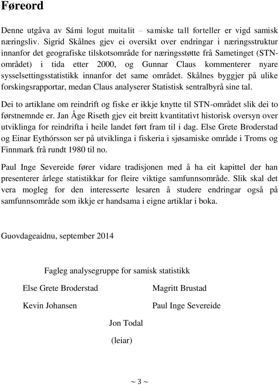 nyare sysselsettingsstatistikk innanfor det same området. Skålnes byggjer på ulike forskingsrapportar, medan Claus analyserer Statistisk sentralbyrå sine tal.