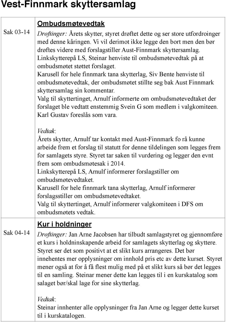 Linkskytterepå LS, Steinar henviste til ombudsmøtevedtak på at ombudsmøtet støttet forslaget.