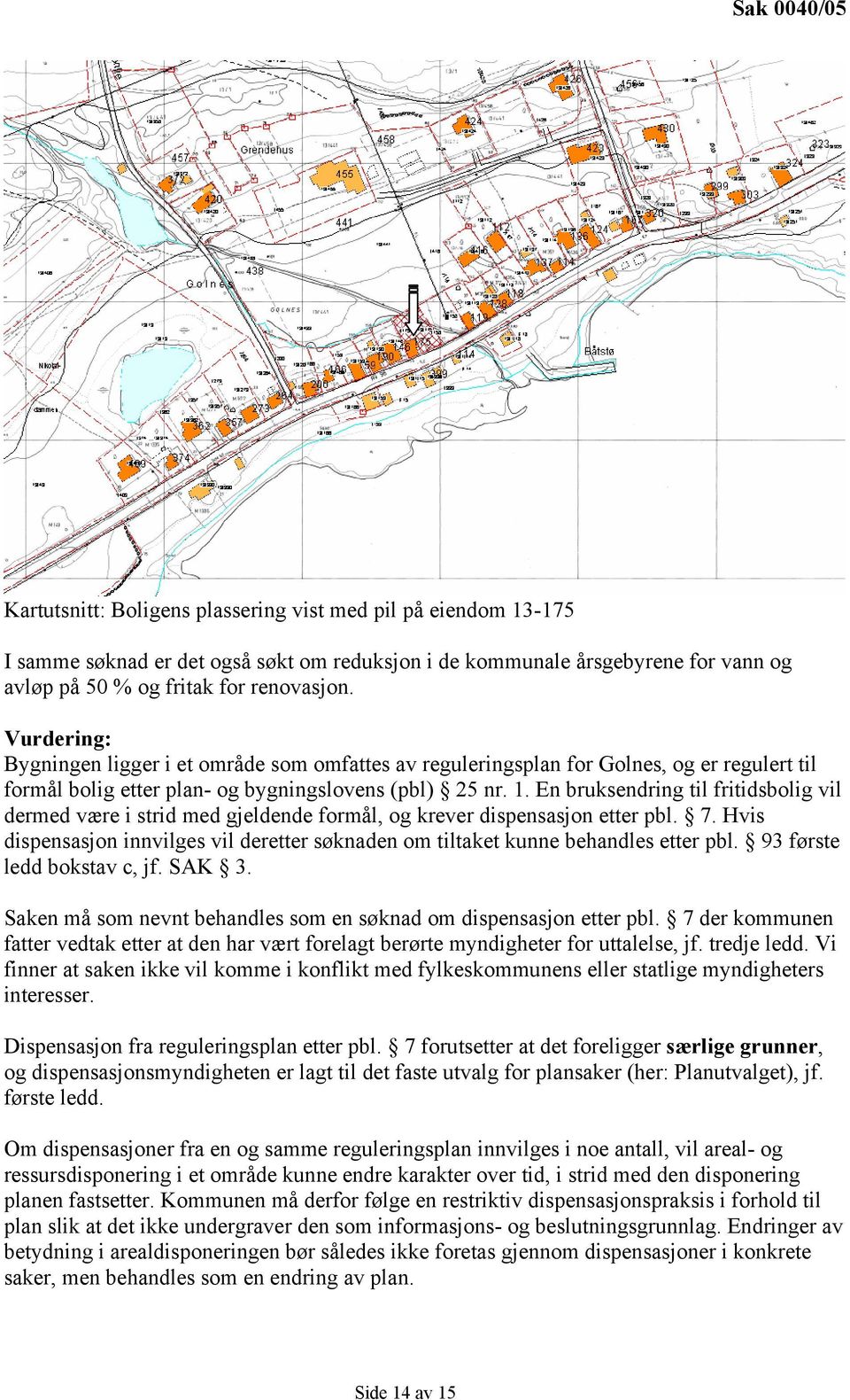 En bruksendring til fritidsbolig vil dermed være i strid med gjeldende formål, og krever dispensasjon etter pbl. 7.