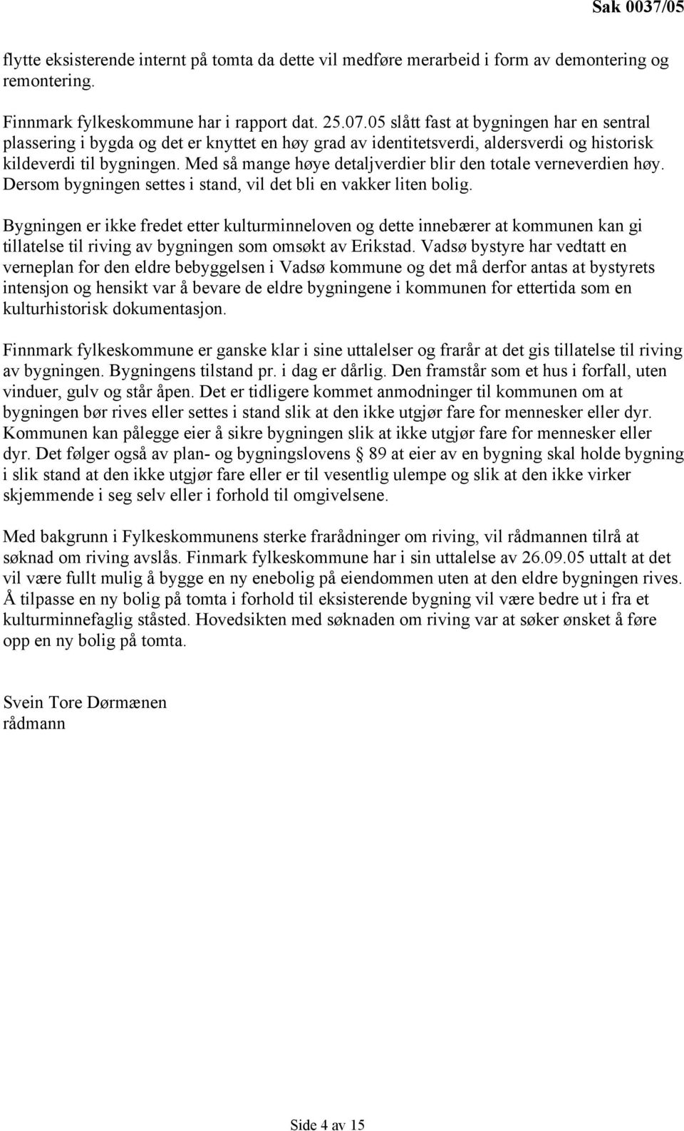 Med så mange høye detaljverdier blir den totale verneverdien høy. Dersom bygningen settes i stand, vil det bli en vakker liten bolig.