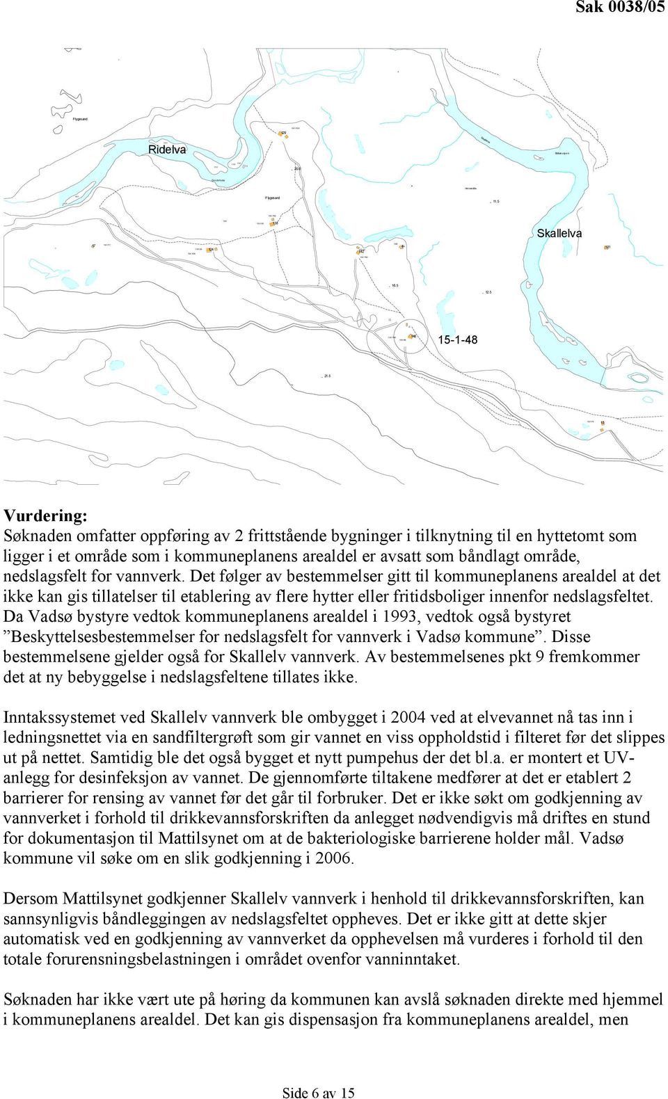 5 13 Vurdering: Søknaden omfatter oppføring av 2 frittstående bygninger i tilknytning til en hyttetomt som ligger i et område som i kommuneplanens arealdel er avsatt som båndlagt område, nedslagsfelt