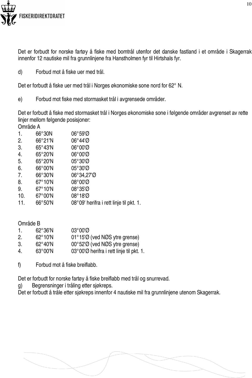 Det er forbudt å fiske med stormasket trål i Norges økonomiske sone i følgende områder avgrenset av rette linjer mellom følgende posisjoner: Område A 1. 66 30N 06 59'Ø 2. 66 21'N 06 44'Ø 3.