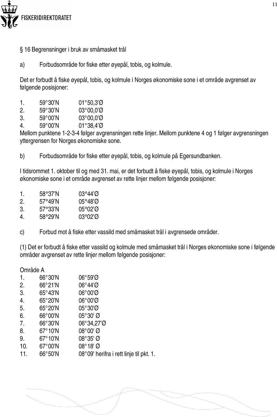 59 00 N 01 38,4 Ø Mellom punktene 1-2-3-4 følger avgrensningen rette linjer. Mellom punktene 4 og 1 følger avgrensningen yttergrensen for Norges økonomiske sone.