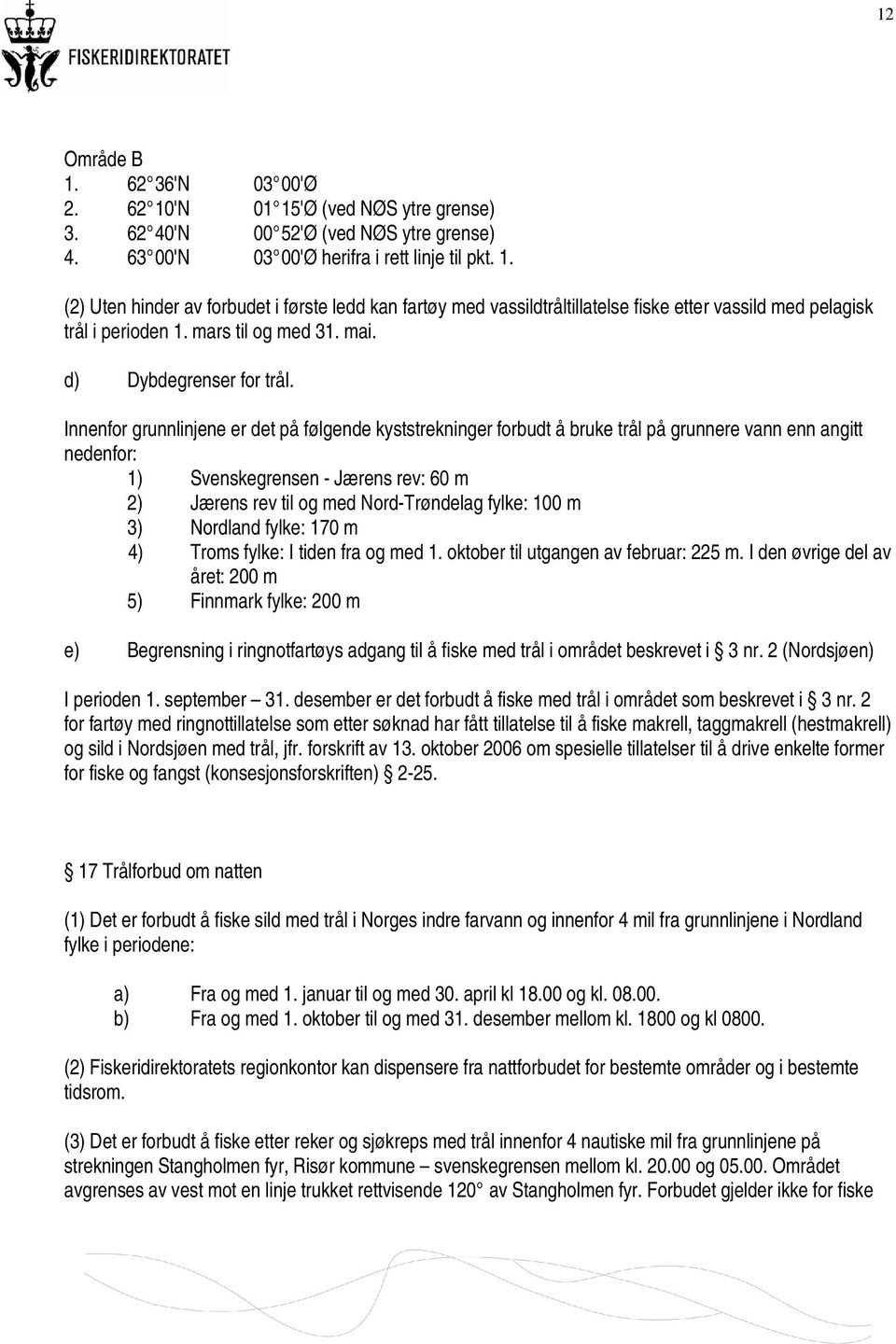 Innenfor grunnlinjene er det på følgende kyststrekninger forbudt å bruke trål på grunnere vann enn angitt nedenfor: 1) Svenskegrensen - Jærens rev: 60 m 2) Jærens rev til og med Nord-Trøndelag fylke: