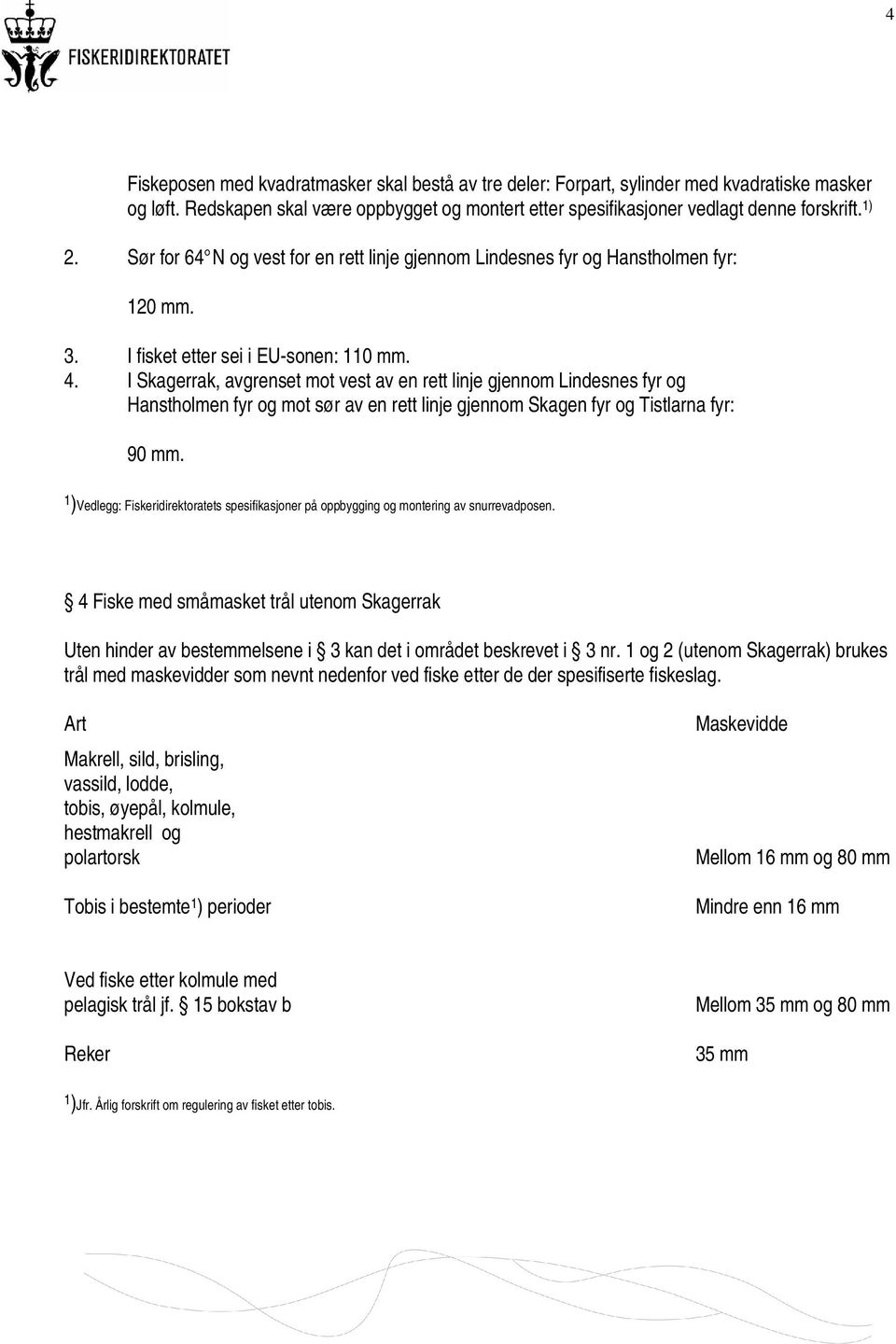 I Skagerrak, avgrenset mot vest av en rett linje gjennom Lindesnes fyr og Hanstholmen fyr og mot sør av en rett linje gjennom Skagen fyr og Tistlarna fyr: 90 mm.