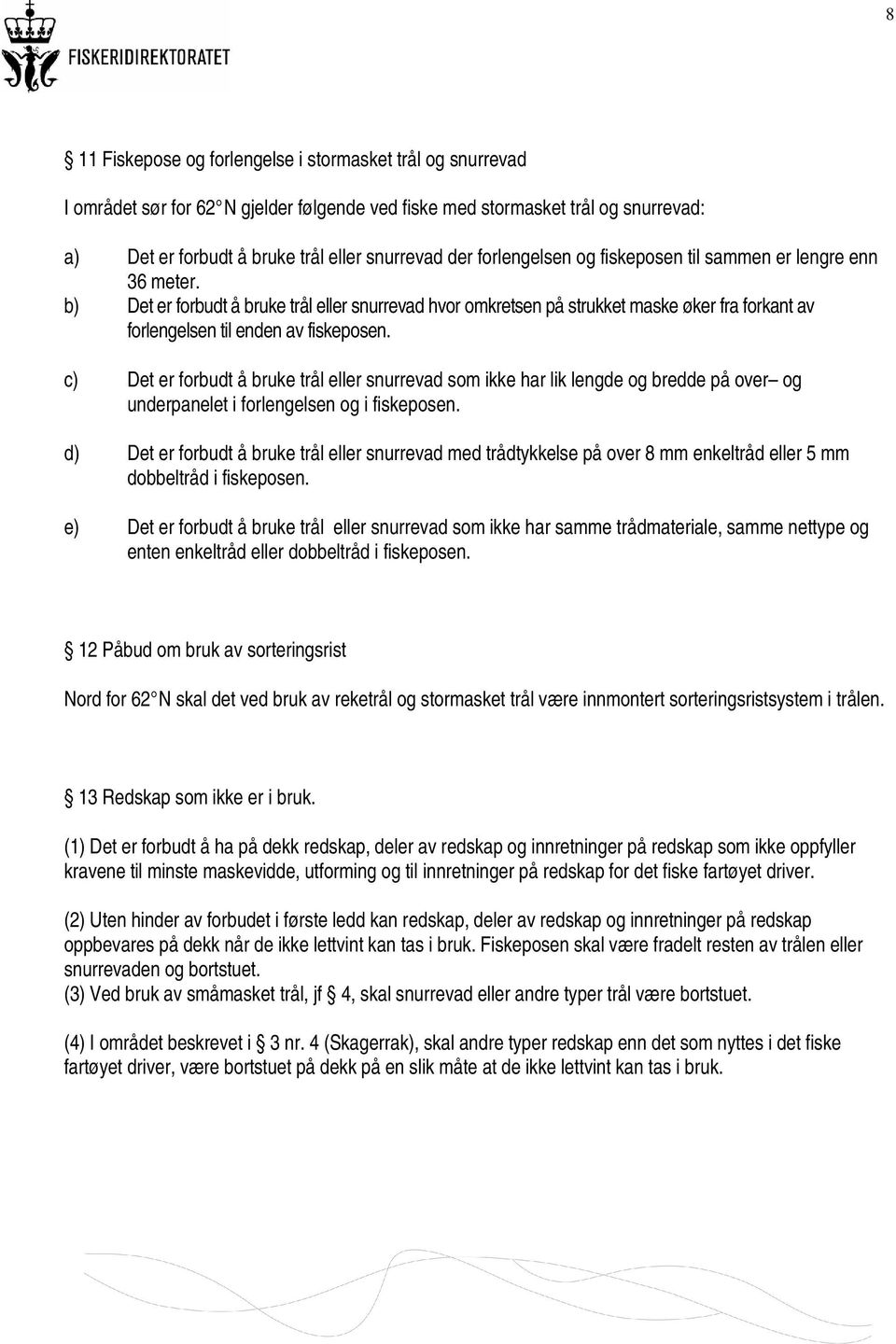 c) Det er forbudt å bruke trål eller snurrevad som ikke har lik lengde og bredde på over og underpanelet i forlengelsen og i fiskeposen.