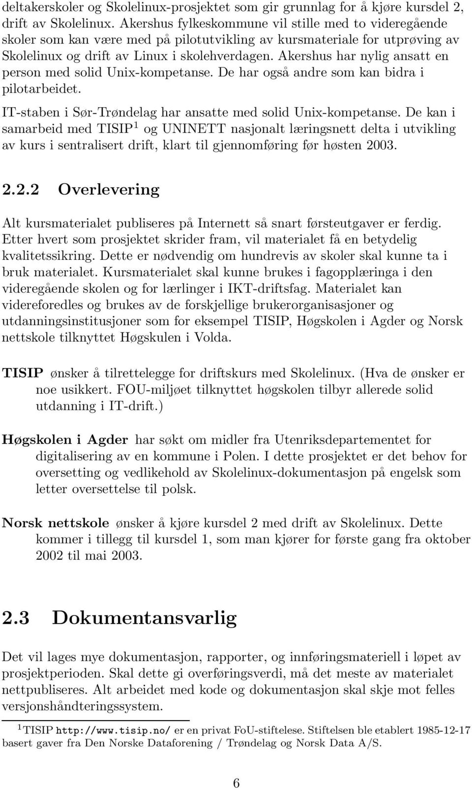 Akershus har nylig ansatt en person med solid Unix-kompetanse. De har også andre som kan bidra i pilotarbeidet. IT-staben i Sør-Trøndelag har ansatte med solid Unix-kompetanse.