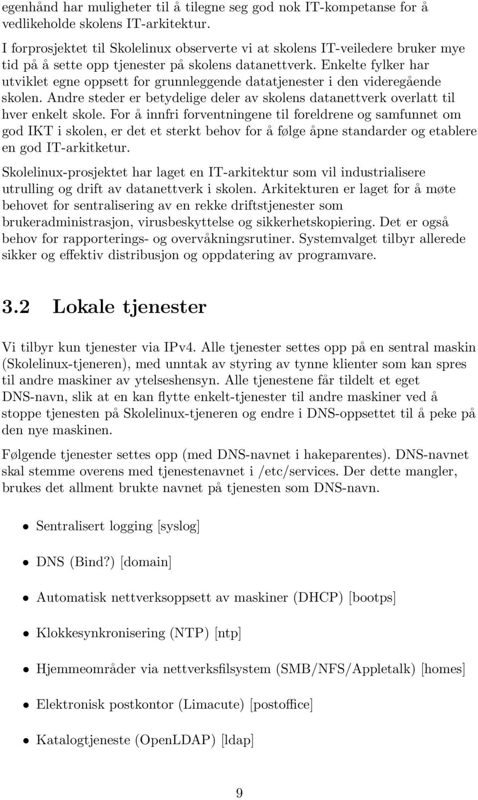 Enkelte fylker har utviklet egne oppsett for grunnleggende datatjenester i den videregående skolen. Andre steder er betydelige deler av skolens datanettverk overlatt til hver enkelt skole.