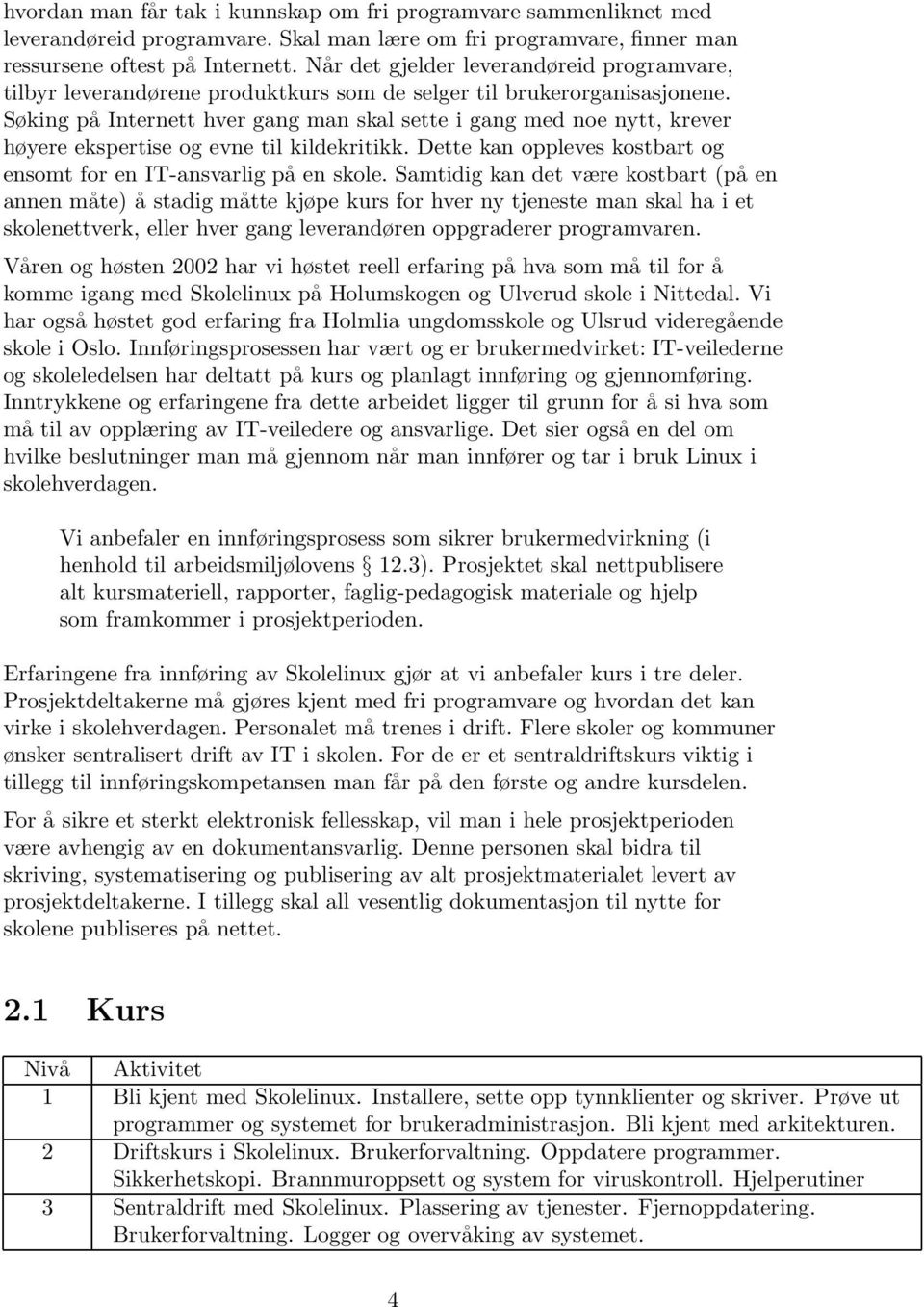 Søking på Internett hver gang man skal sette i gang med noe nytt, krever høyere ekspertise og evne til kildekritikk. Dette kan oppleves kostbart og ensomt for en IT-ansvarlig på en skole.