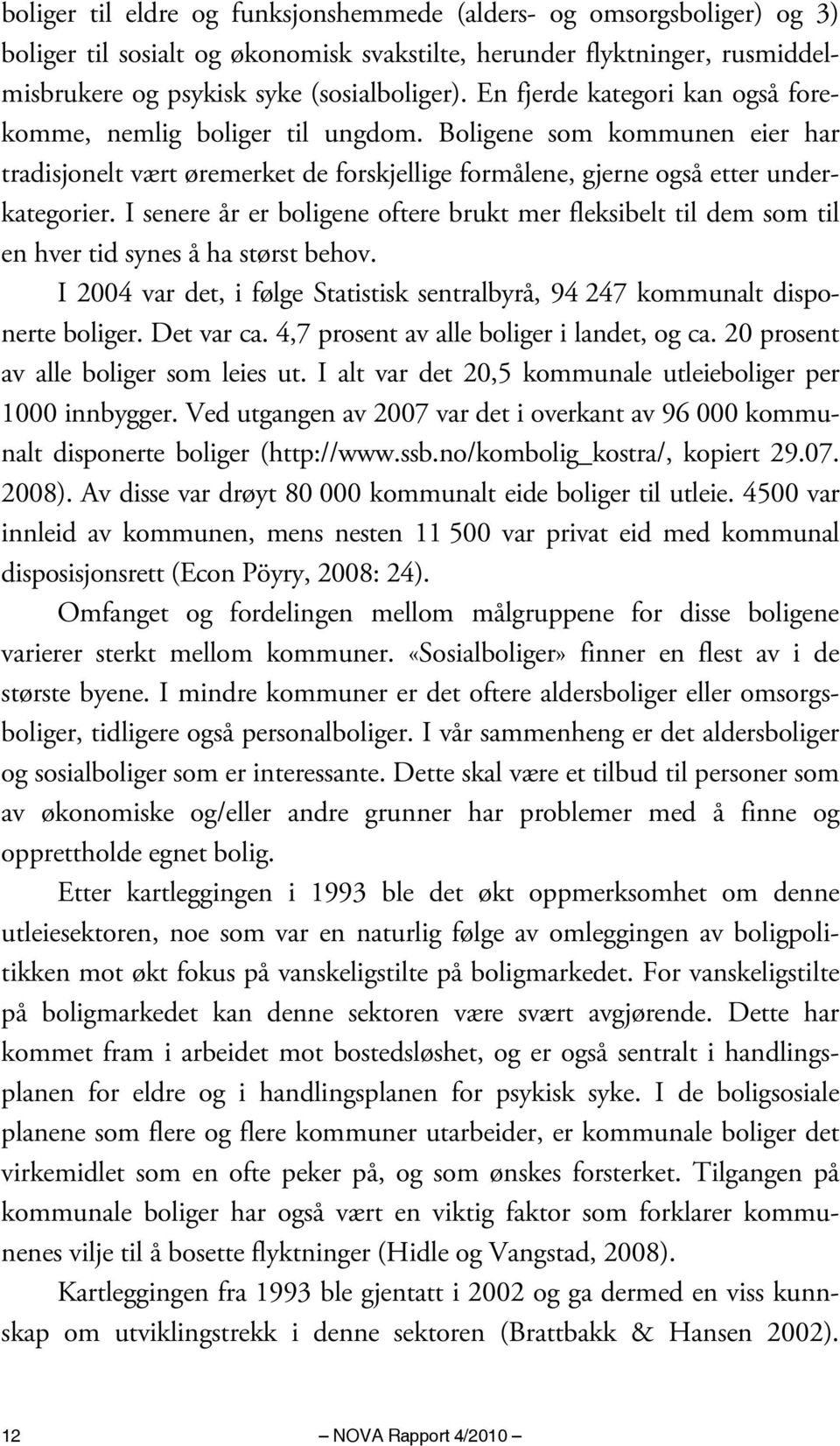 I senere år er boligene oftere brukt mer fleksibelt til dem som til en hver tid synes å ha størst behov. I 2004 var det, i følge Statistisk sentralbyrå, 94 247 kommunalt disponerte boliger.