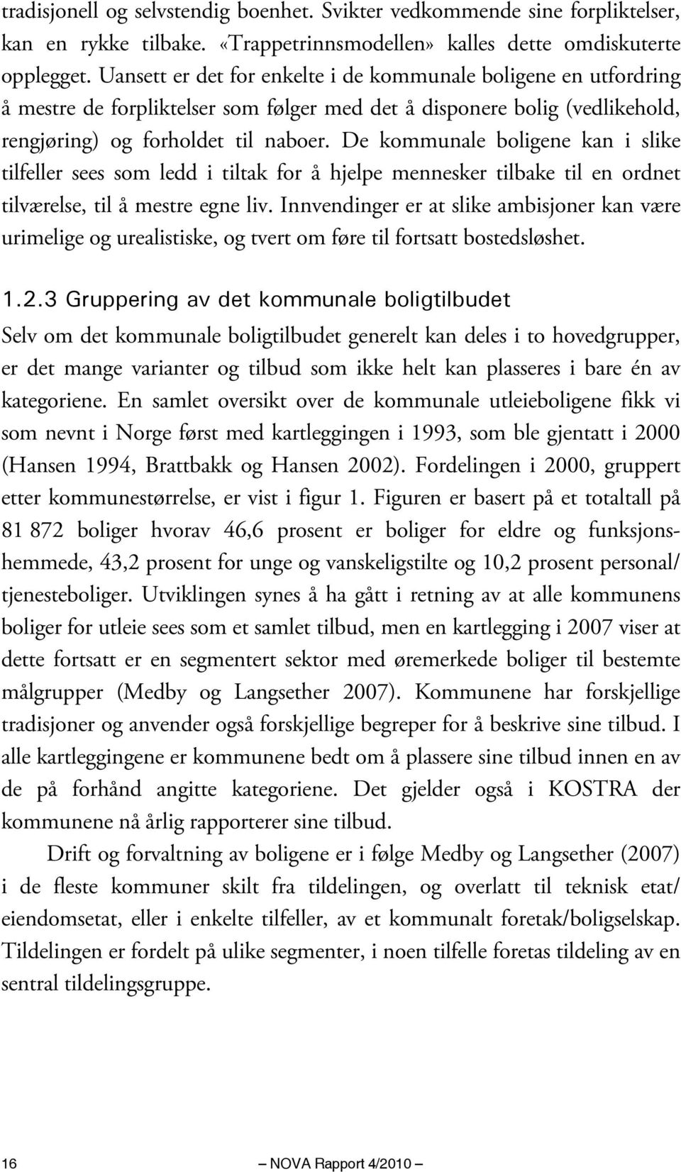 De kommunale boligene kan i slike tilfeller sees som ledd i tiltak for å hjelpe mennesker tilbake til en ordnet tilværelse, til å mestre egne liv.