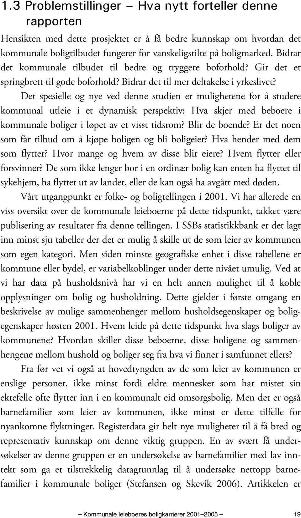 Det spesielle og nye ved denne studien er mulighetene for å studere kommunal utleie i et dynamisk perspektiv: Hva skjer med beboere i kommunale boliger i løpet av et visst tidsrom? Blir de boende?