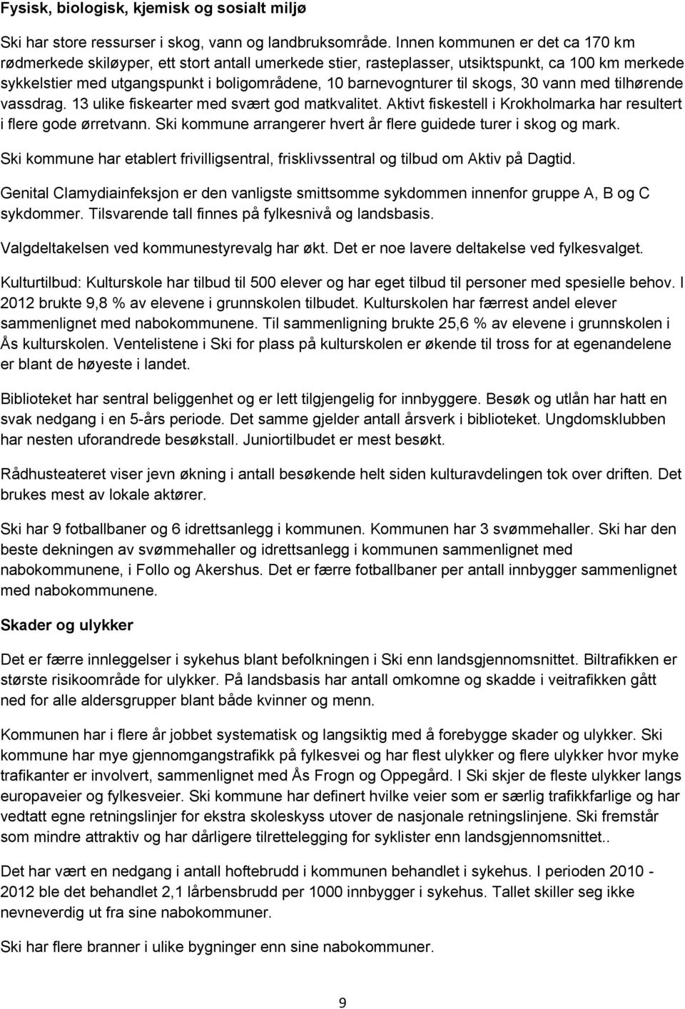 skogs, 3 vann med tilhørende vassdrag. 13 ulike fiskearter med svært god matkvalitet. Aktivt fiskestell i Krokholmarka har resultert i flere gode ørretvann.