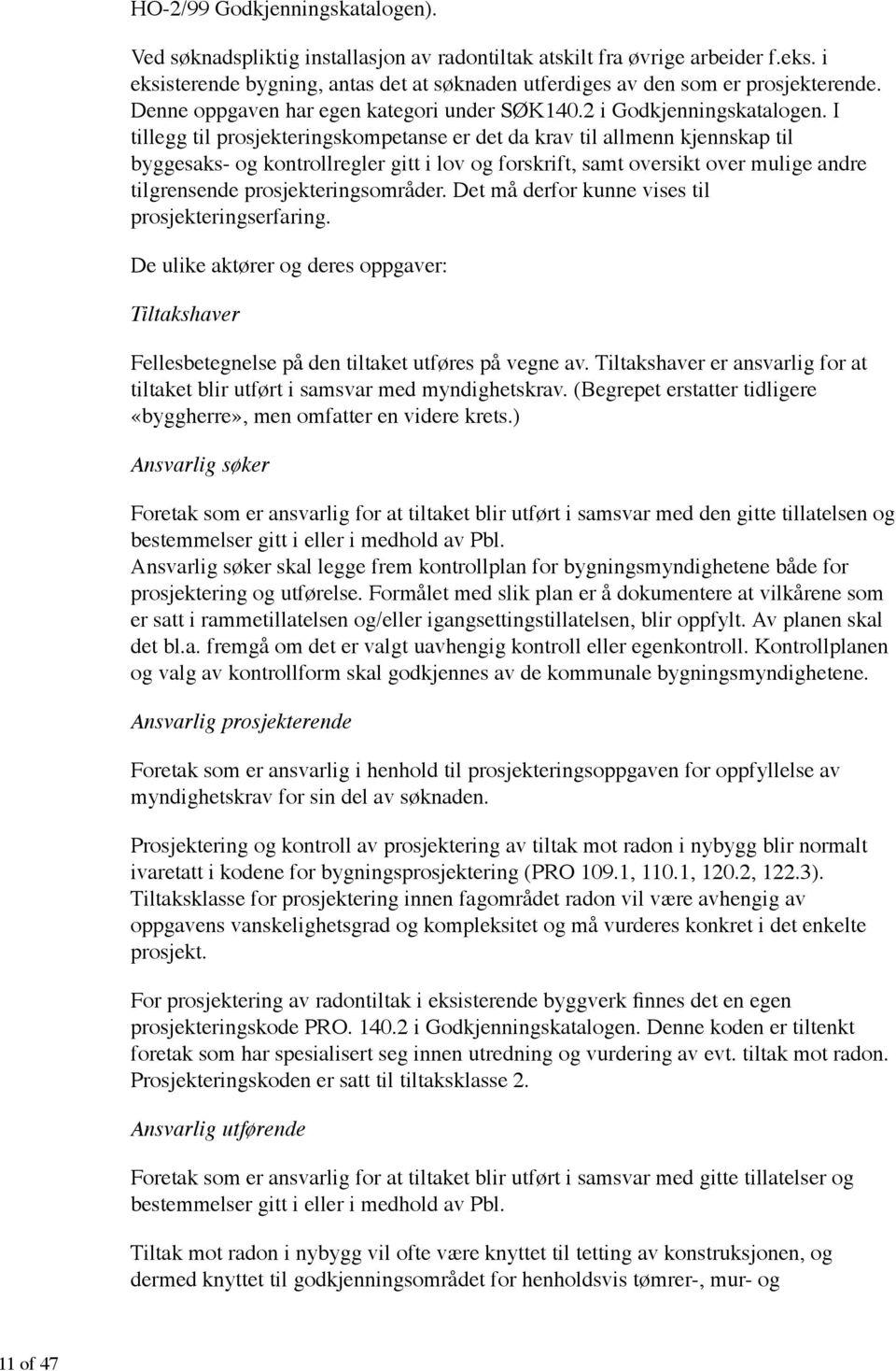 I tillegg til prosjekteringskompetanse er det da krav til allmenn kjennskap til byggesaks- og kontrollregler gitt i lov og forskrift, samt oversikt over mulige andre tilgrensende