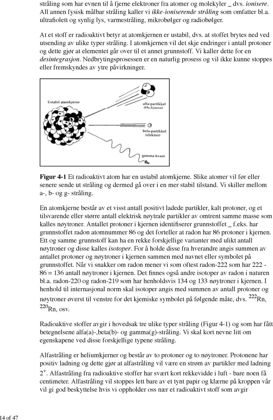 Vi kaller dette for en desintegrasjon. Nedbrytingsprosessen er en naturlig prosess og vil ikke kunne stoppes eller fremskyndes av ytre påvirkninger.