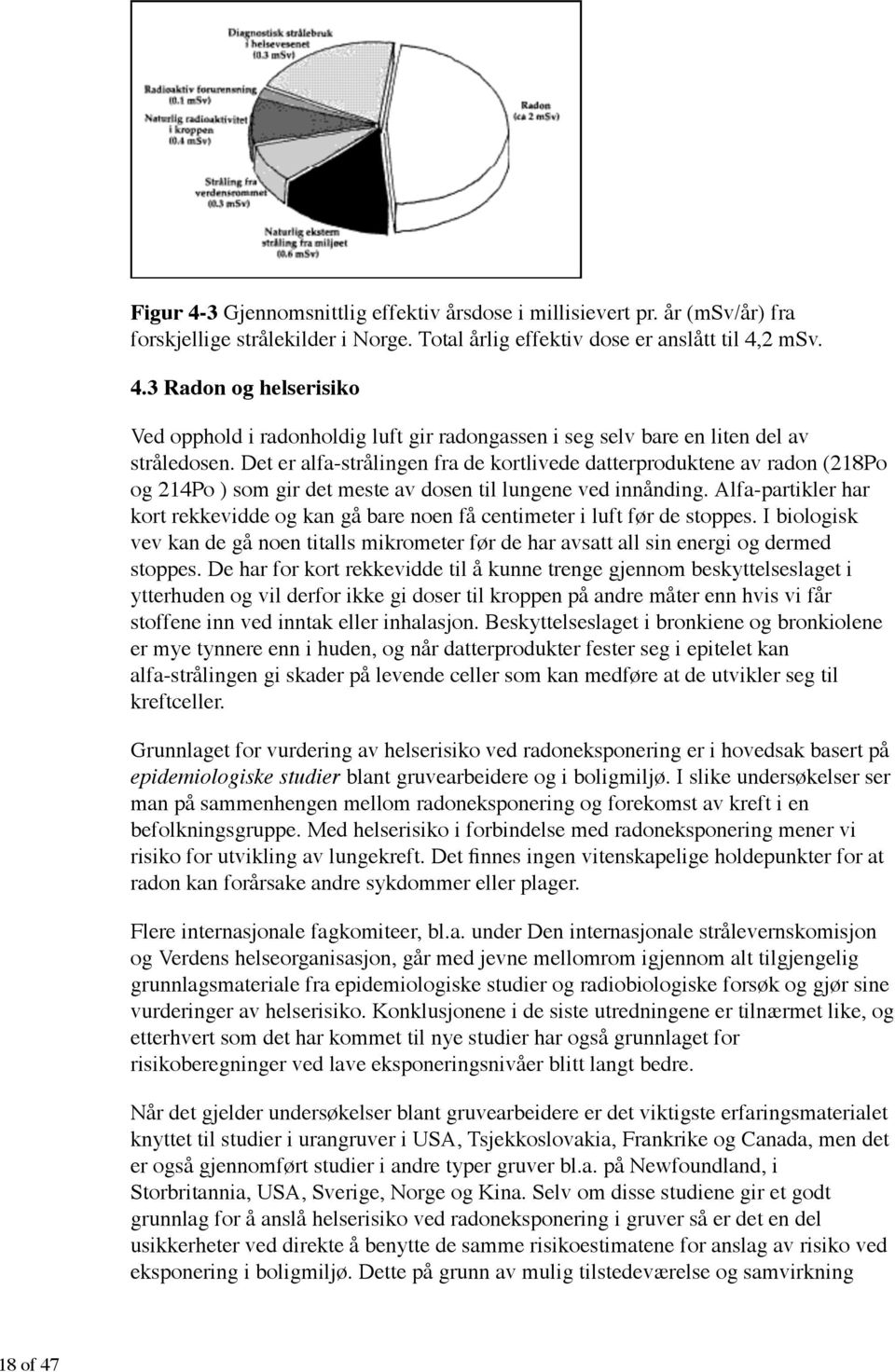 Alfa-partikler har kort rekkevidde og kan gå bare noen få centimeter i luft før de stoppes. I biologisk vev kan de gå noen titalls mikrometer før de har avsatt all sin energi og dermed stoppes.