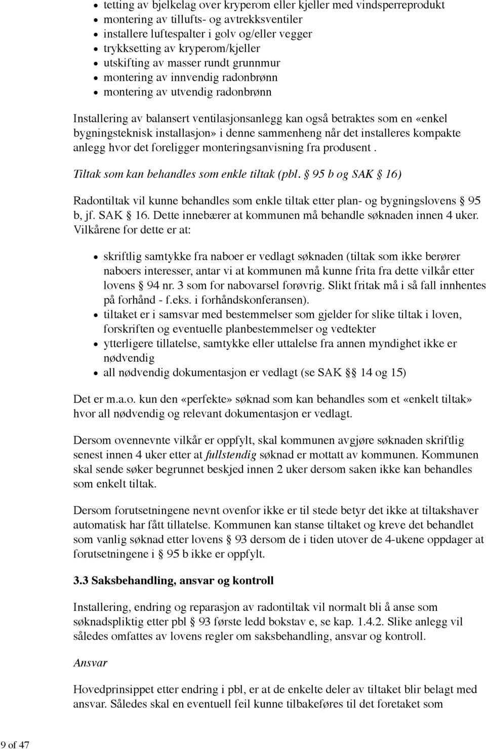 installasjon» i denne sammenheng når det installeres kompakte anlegg hvor det foreligger monteringsanvisning fra produsent. Tiltak som kan behandles som enkle tiltak (pbl.