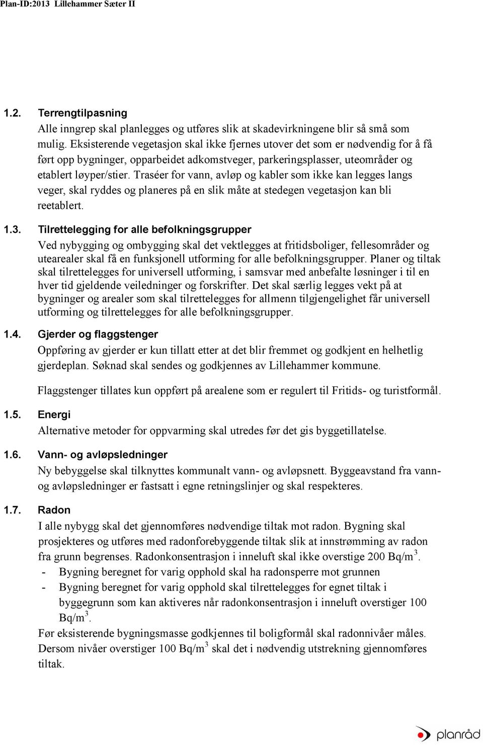 Traséer for vann, avløp og kabler som ikke kan legges langs veger, skal ryddes og planeres på en slik måte at stedegen vegetasjon kan bli reetablert. 1.3.