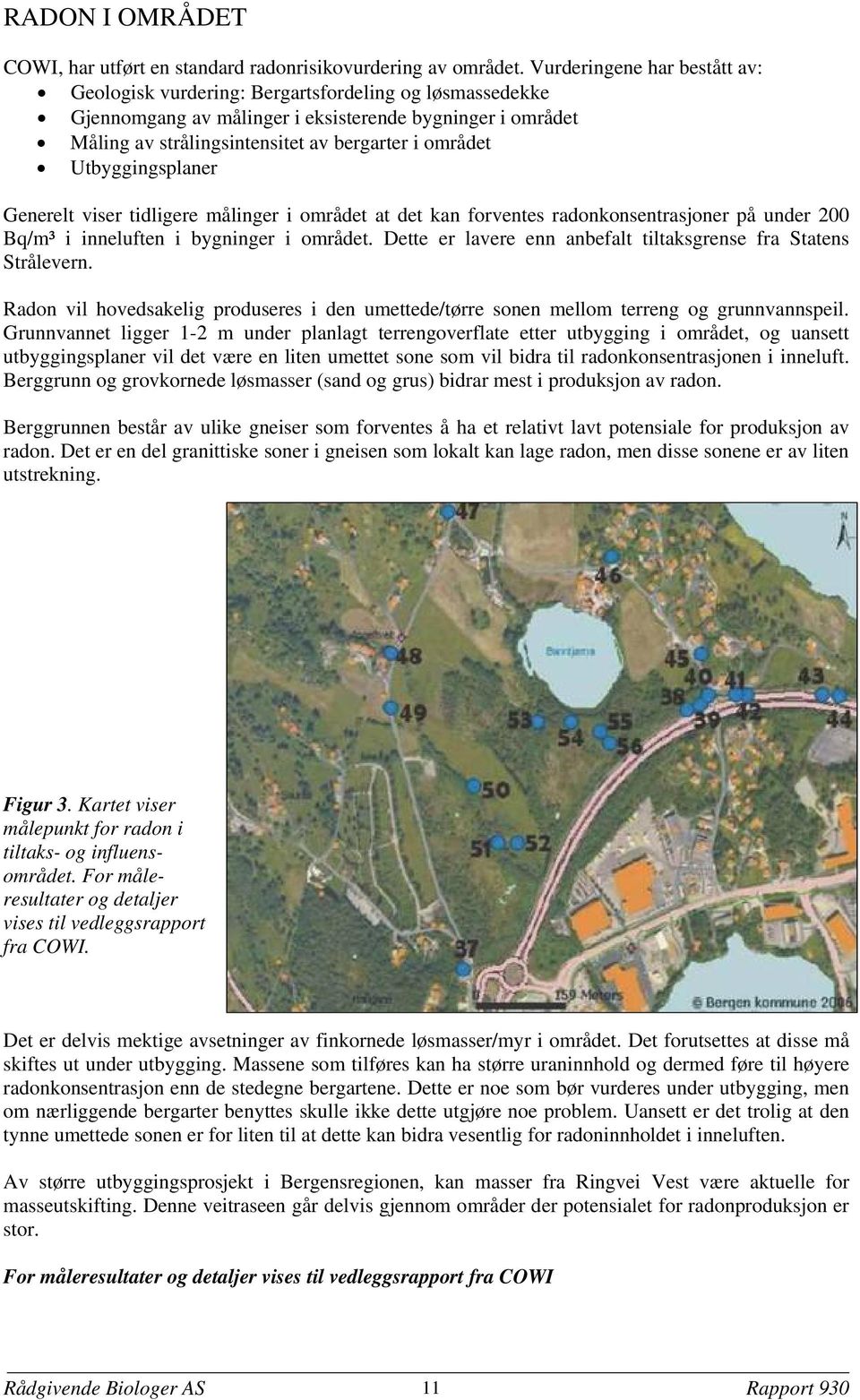 Utbyggingsplaner Generelt viser tidligere målinger i området at det kan forventes radonkonsentrasjoner på under 200 Bq/m³ i inneluften i bygninger i området.