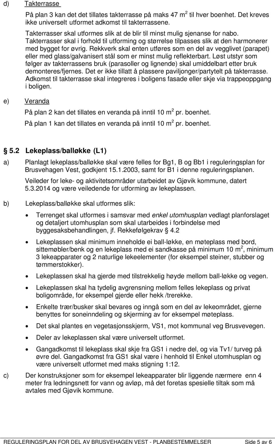 Rekkverk skal enten utføres som en del av vegglivet (parapet) eller med glass/galvanisert stål som er minst mulig reflekterbart.