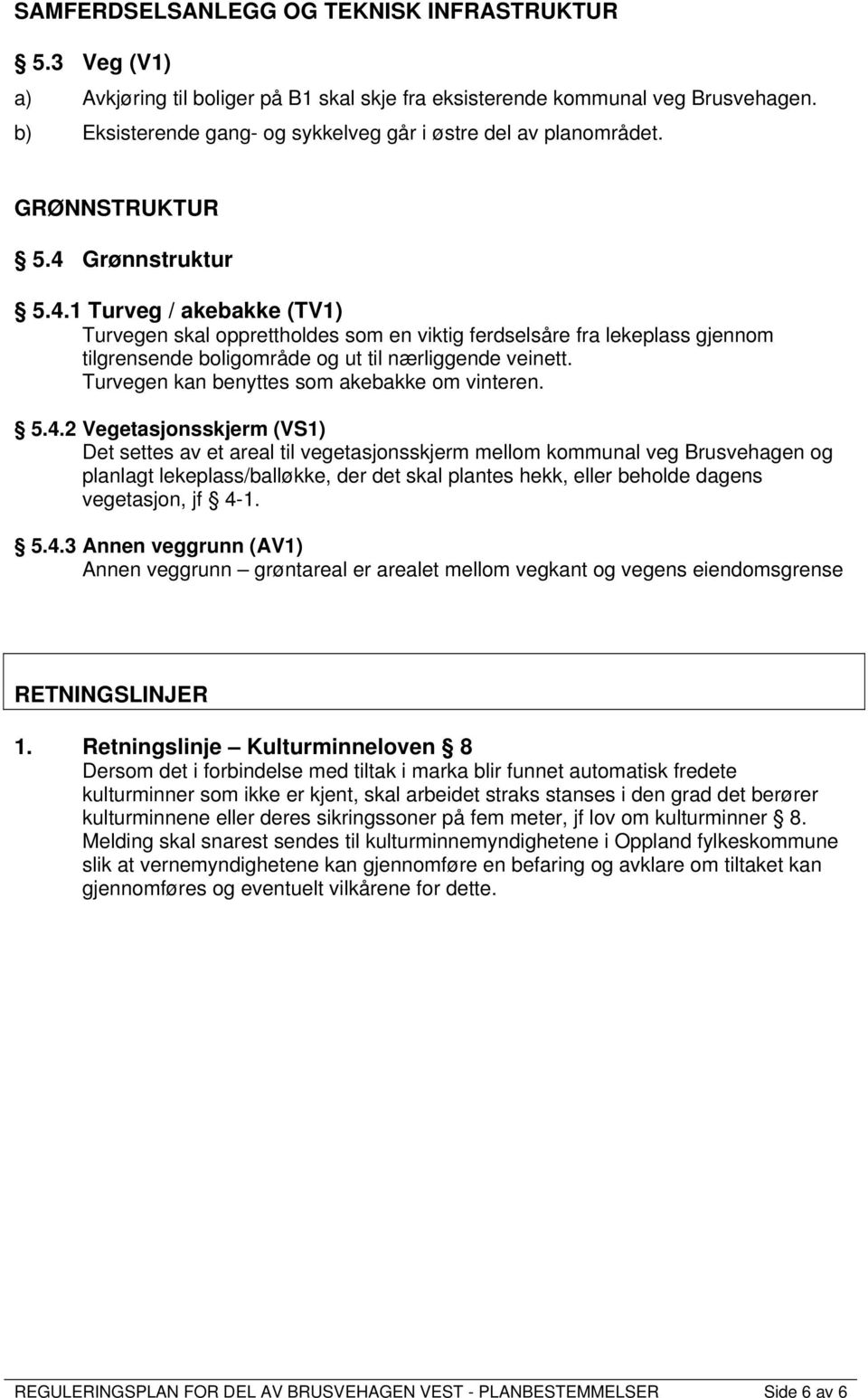 Grønnstruktur 5.4.1 Turveg / akebakke (TV1) Turvegen skal opprettholdes som en viktig ferdselsåre fra lekeplass gjennom tilgrensende boligområde og ut til nærliggende veinett.