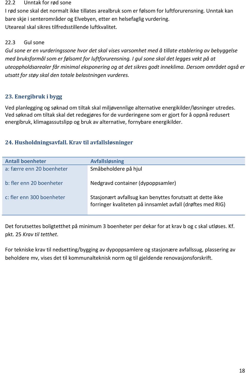 3 Gul sone Gul sone er en vurderingssone hvor det skal vises varsomhet med å tillate etablering av bebyggelse med bruksformål som er følsomt for luftforurensning.