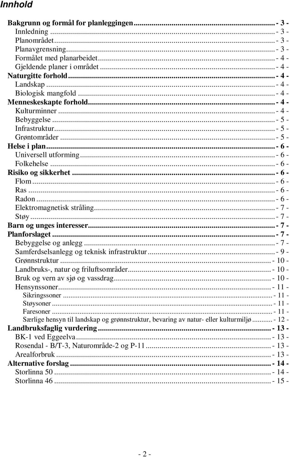 .. - 5 - Helse i plan... - 6 - Universell utforming... - 6 - Folkehelse... - 6 - Risiko og sikkerhet... - 6 - Flom... - 6 - Ras... - 6 - Radon... - 6 - Elektromagnetisk stråling... - 7 - Støy.