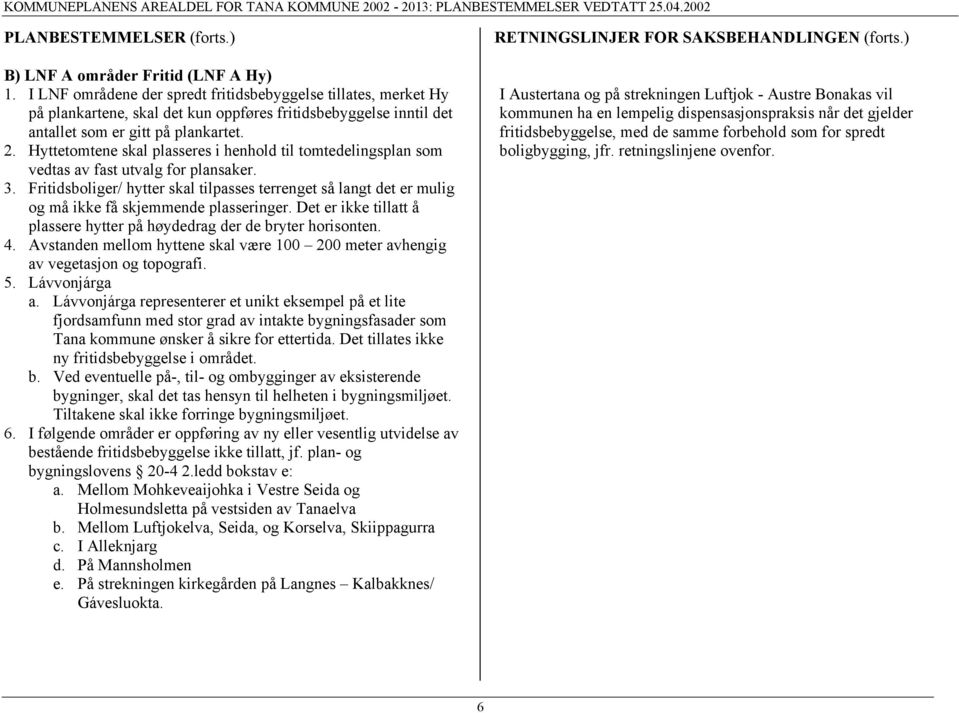 Hyttetomtene skal plasseres i henhold til tomtedelingsplan som vedtas av fast utvalg for plansaker. 3.