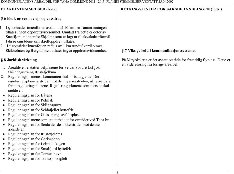 I sjøområder innenfor en radius av 1 km rundt Skardholmen, Skjåholmen og Bergholmen tillates ingen oppdrettsvirksomhet. 8 Juridisk virkning 1.