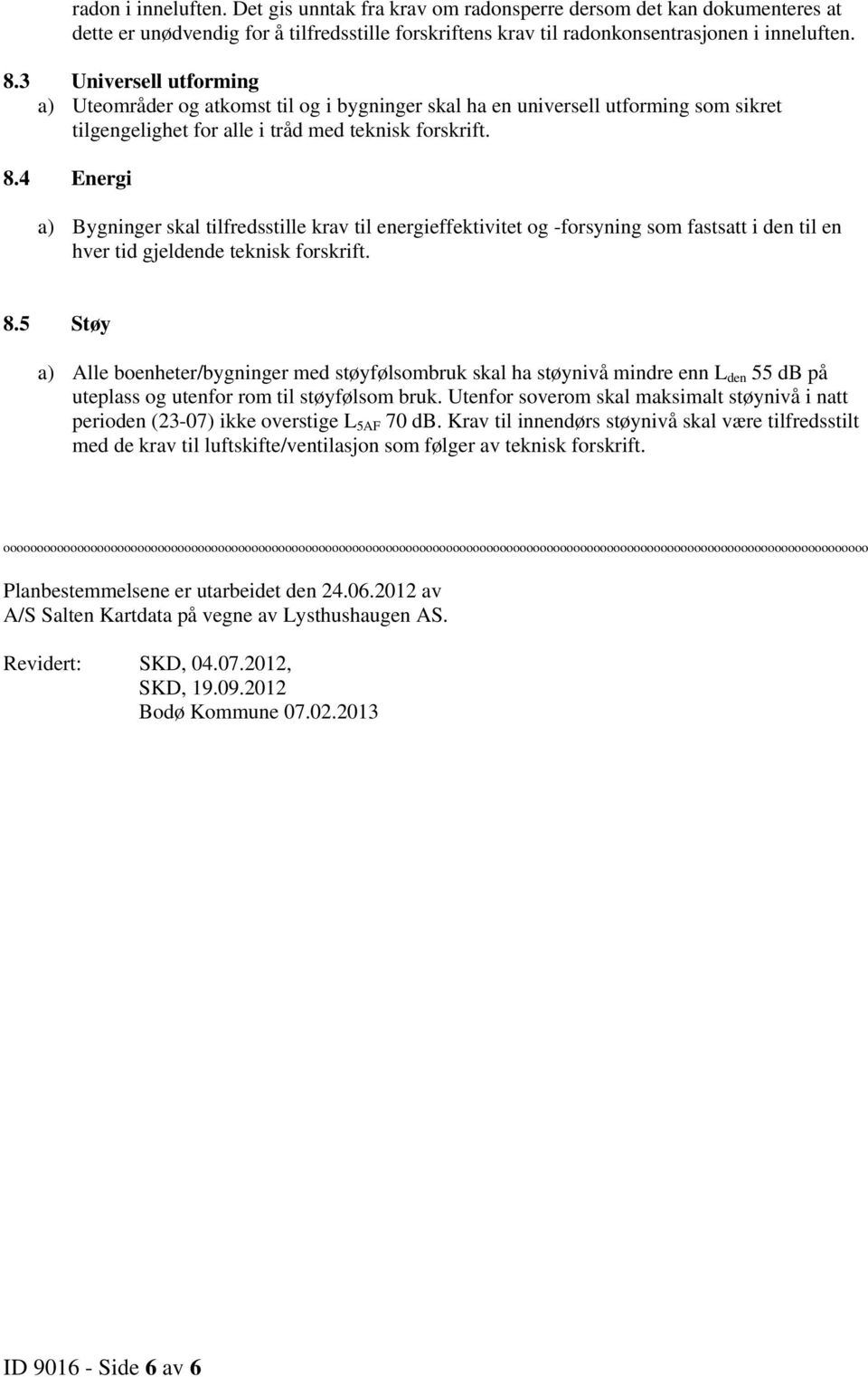 4 Energi a) Bygninger skal tilfredsstille krav til energieffektivitet og -forsyning som fastsatt i den til en hver tid gjeldende teknisk forskrift. 8.