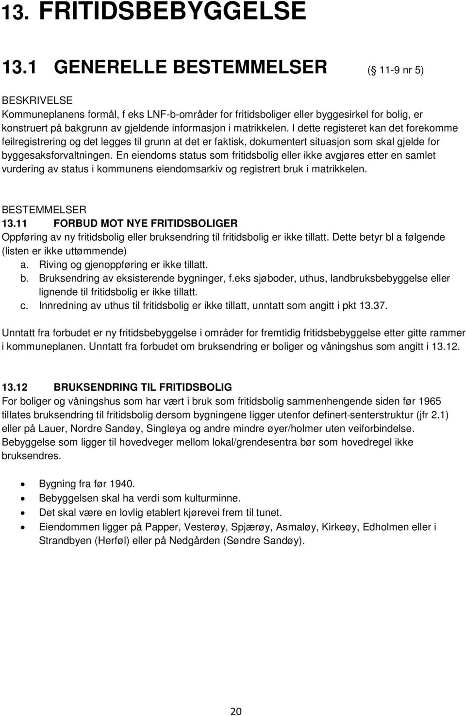 matrikkelen. I dette registeret kan det forekomme feilregistrering og det legges til grunn at det er faktisk, dokumentert situasjon som skal gjelde for byggesaksforvaltningen.