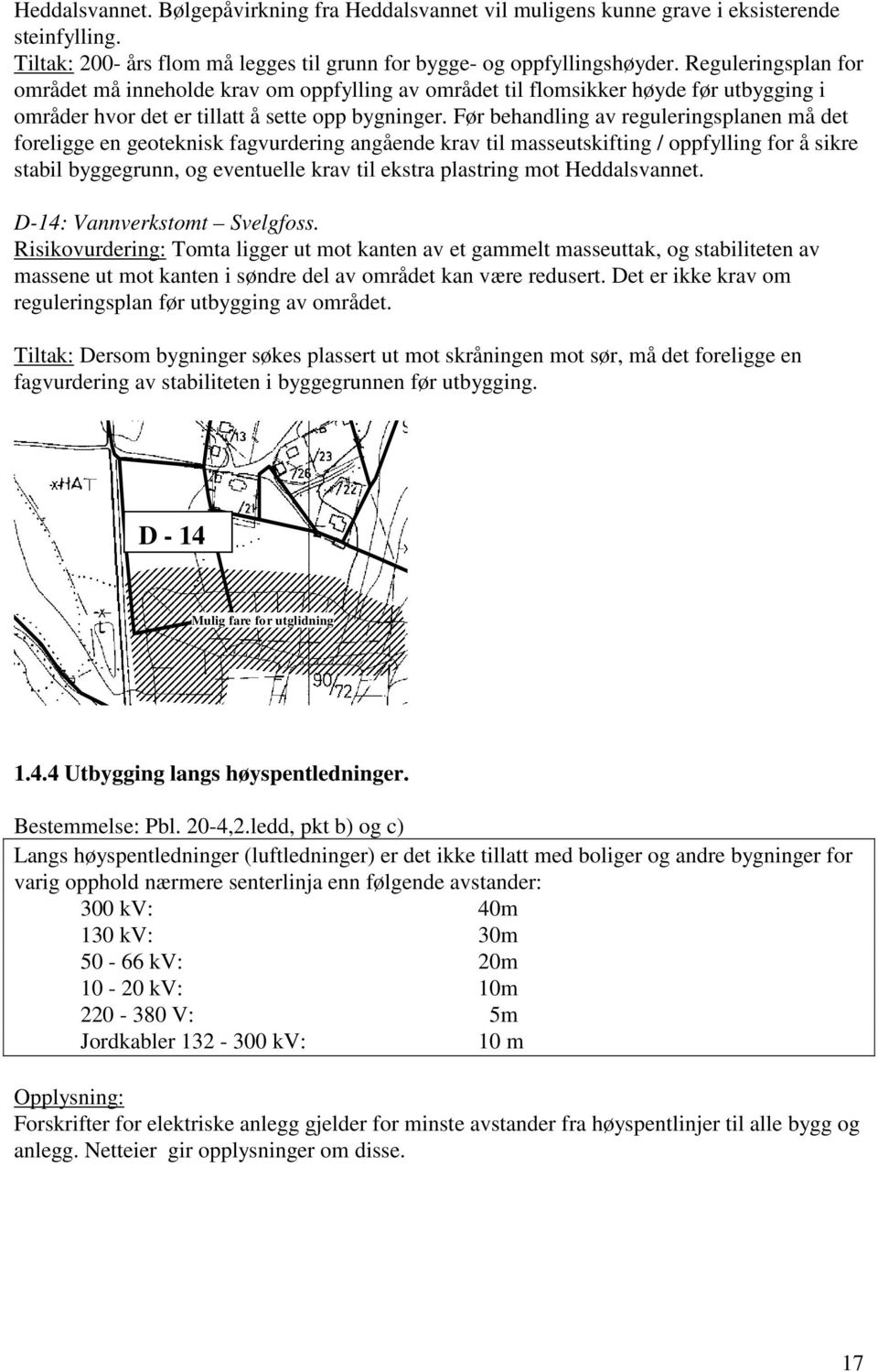 Før behandling av reguleringsplanen må det foreligge en geoteknisk fagvurdering angående krav til masseutskifting / oppfylling for å sikre stabil byggegrunn, og eventuelle krav til ekstra plastring