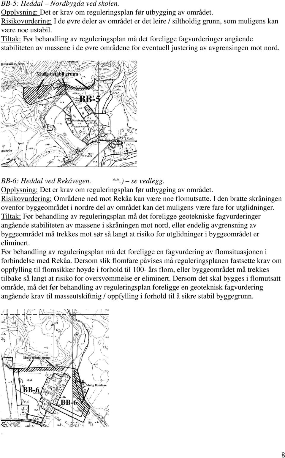 Tiltak: Før behandling av reguleringsplan må det foreligge fagvurderinger angående stabiliteten av massene i de øvre områdene for eventuell justering av avgrensingen mot nord.