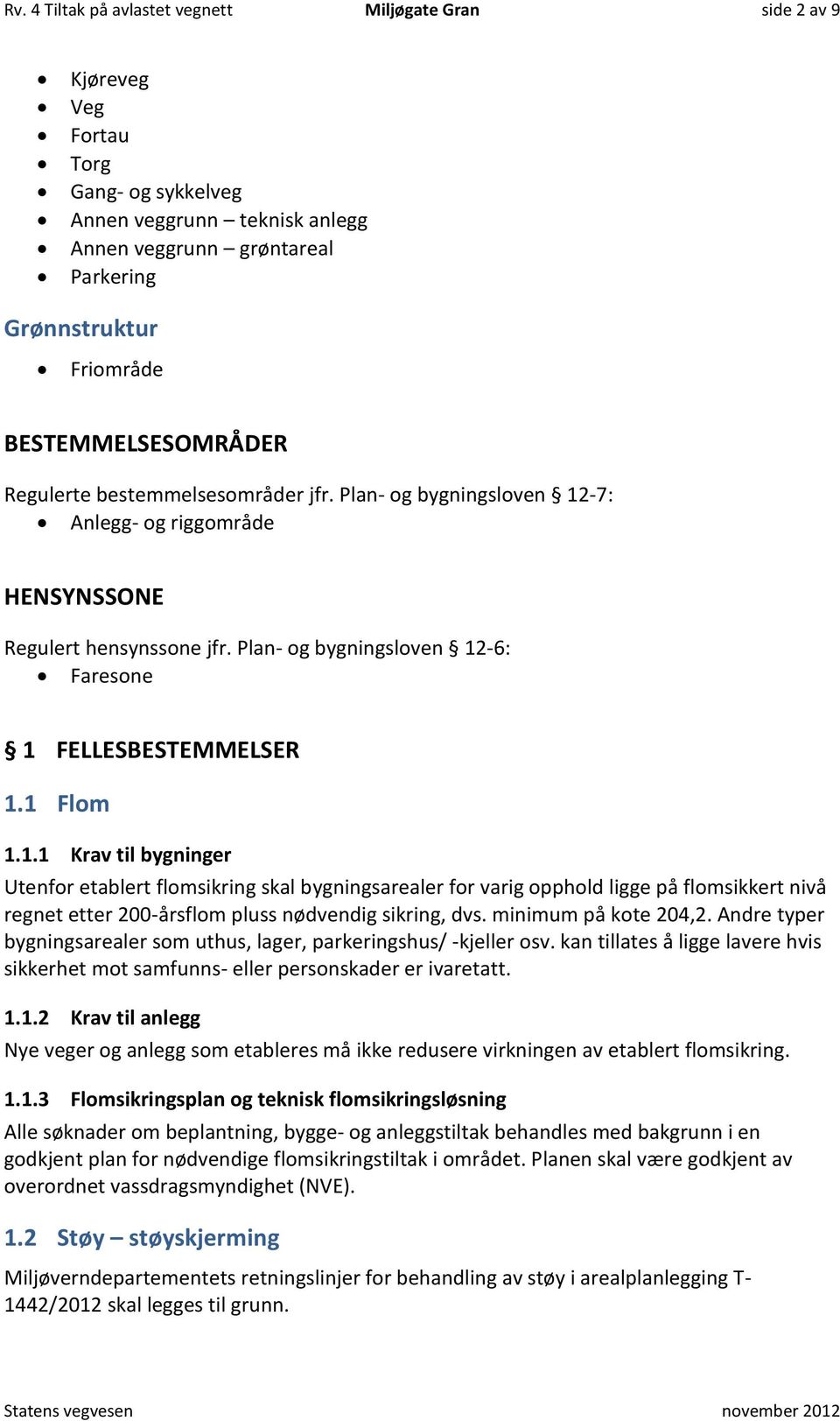 Plan- og bygningsloven 12-6: Faresone 1 FELLESBESTEMMELSER 1.1 Flom 1.1.1 Krav til bygninger Utenfor etablert flomsikring skal bygningsarealer for varig opphold ligge på flomsikkert nivå regnet etter 200-årsflom pluss nødvendig sikring, dvs.