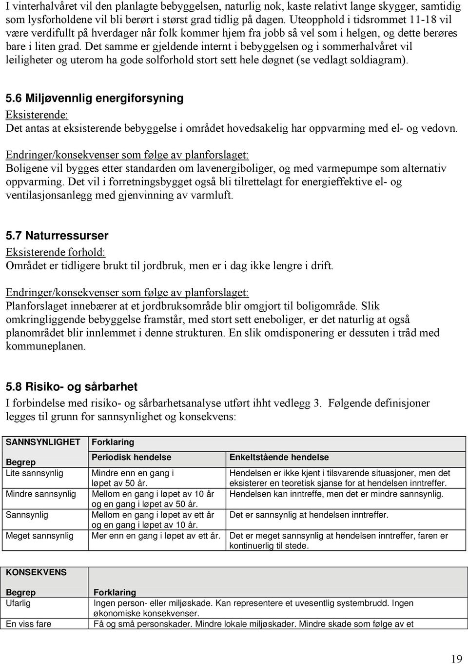 Det samme er gjeldende internt i bebyggelsen og i sommerhalvåret vil leiligheter og uterom ha gode solforhold stort sett hele døgnet (se vedlagt soldiagram). 5.