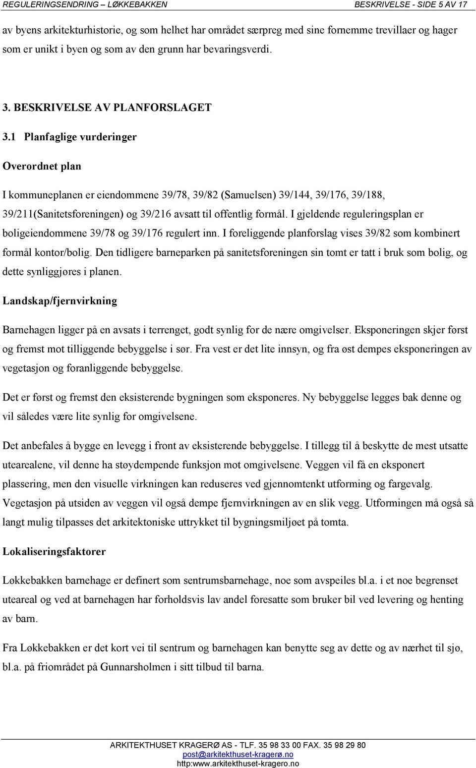 1 Planfaglige vurderinger Overordnet plan I kommuneplanen er eiendommene 39/78, 39/82 (Samuelsen) 39/144, 39/176, 39/188, 39/211(Sanitetsforeningen) og 39/216 avsatt til offentlig formål.