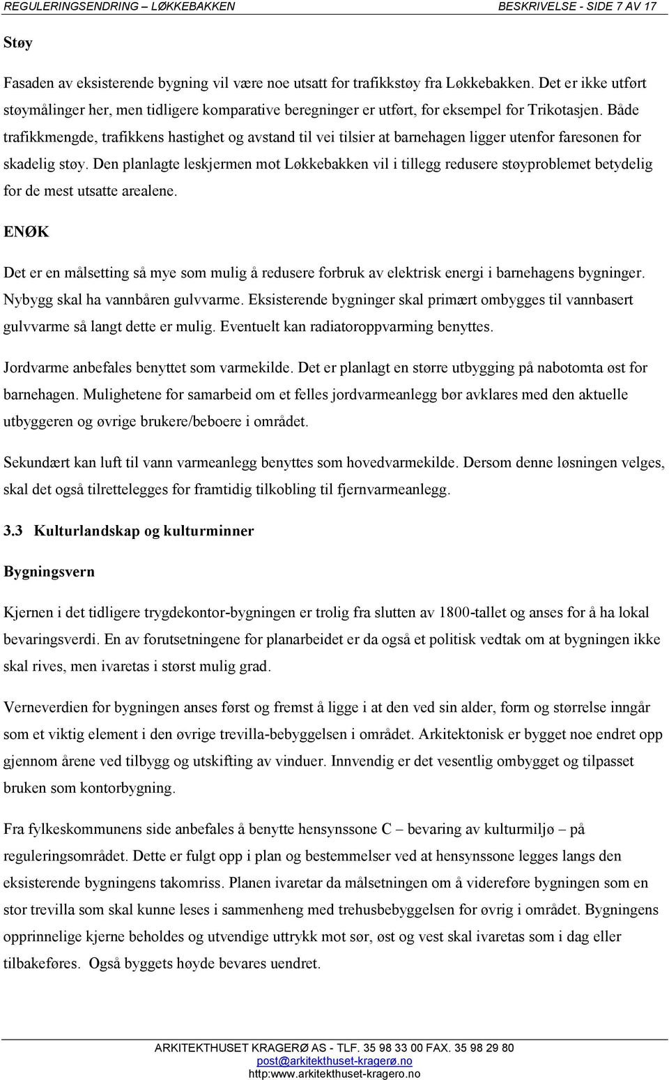 Både trafikkmengde, trafikkens hastighet og avstand til vei tilsier at barnehagen ligger utenfor faresonen for skadelig støy.