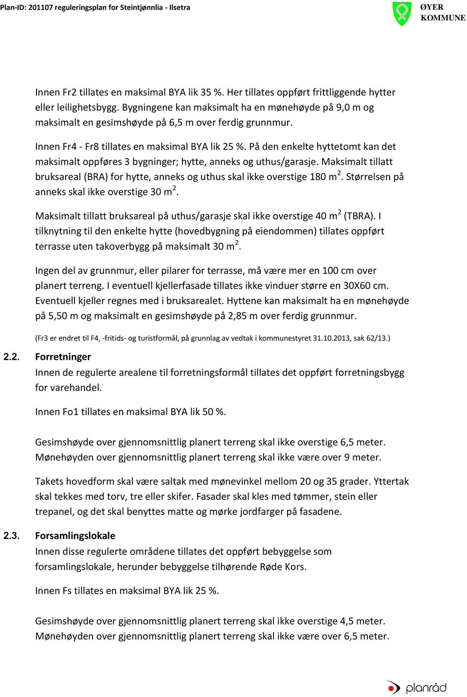 På den enkelte hyttetomt kan det maksimalt oppføres 3 bygninger; hytte, anneks og uthus/garasje. Maksimalt tillatt bruksareal (BRA) for hytte, anneks og uthus skal ikke overstige 180 m 2.