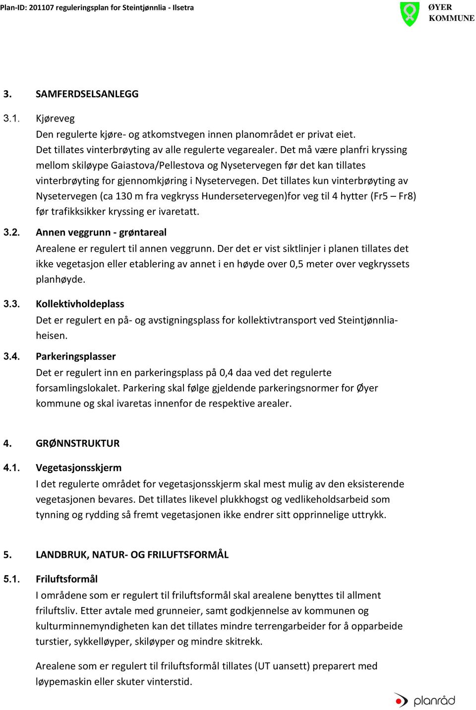 Det tillates kun vinterbrøyting av Nysetervegen (ca 130 m fra vegkryss Hundersetervegen)for veg til 4 hytter (Fr5 Fr8) før trafikksikker kryssing er ivaretatt. 3.2.